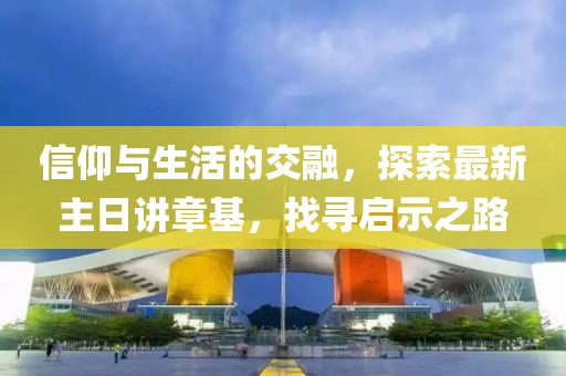 信仰與生活的交融，探索最新主日講章基，找尋啟示之路