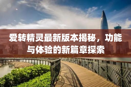 愛轉(zhuǎn)精靈最新版本揭秘，功能與體驗(yàn)的新篇章探索
