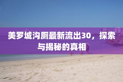 美羅城溝廁最新流出30，探索與揭秘的真相