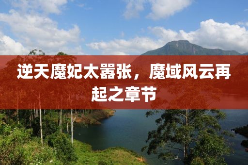 逆天魔妃太囂張，魔域風(fēng)云再起之章節(jié)