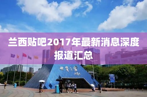 蘭西貼吧2017年最新消息深度報道匯總