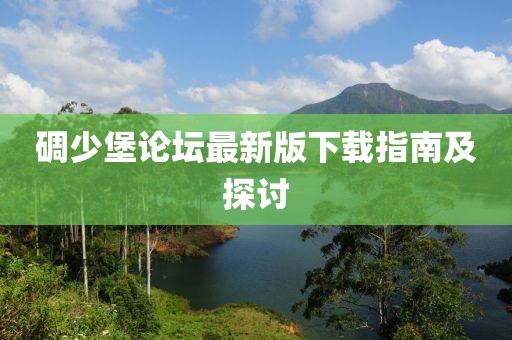 碉少堡論壇最新版下載指南及探討