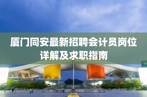 廈門同安最新招聘會計(jì)員崗位詳解及求職指南