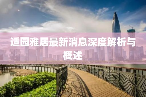 適園雅居最新消息深度解析與概述