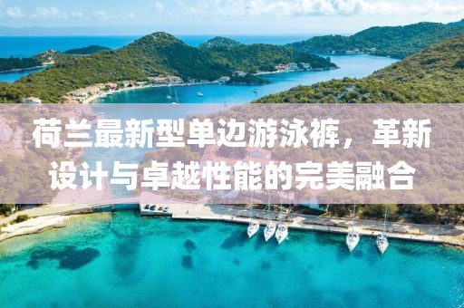荷蘭最新型單邊游泳褲，革新設(shè)計與卓越性能的完美融合