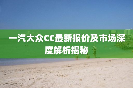 一汽大眾CC最新報價及市場深度解析揭秘