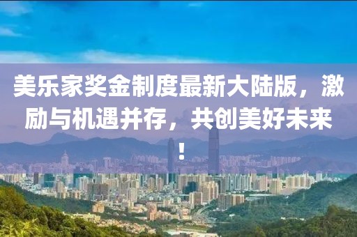 美樂家獎金制度最新大陸版，激勵與機遇并存，共創(chuàng)美好未來！