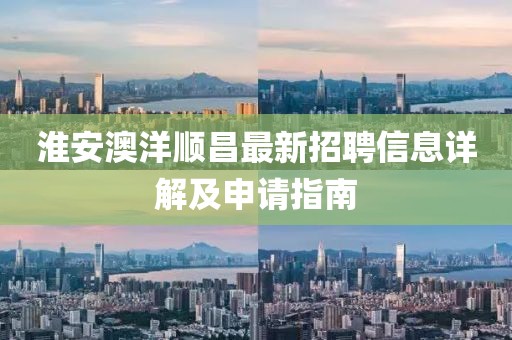 淮安澳洋順昌最新招聘信息詳解及申請指南