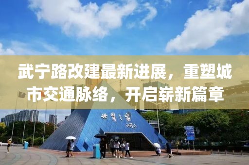 武寧路改建最新進(jìn)展，重塑城市交通脈絡(luò)，開啟嶄新篇章