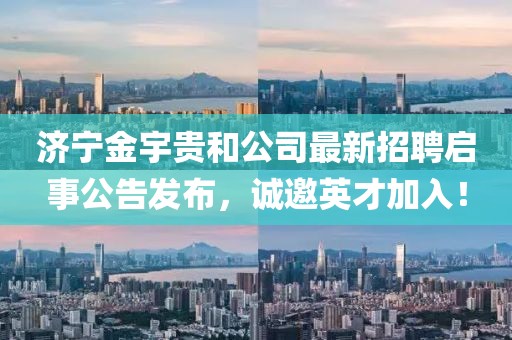 濟(jì)寧金宇貴和公司最新招聘啟事公告發(fā)布，誠(chéng)邀英才加入！