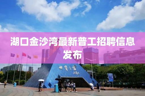 湖口金沙灣最新普工招聘信息發(fā)布