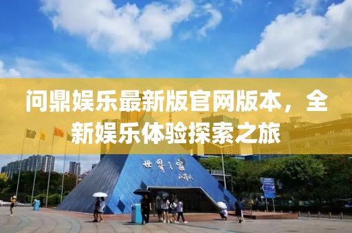 問鼎娛樂最新版官網(wǎng)版本，全新娛樂體驗(yàn)探索之旅