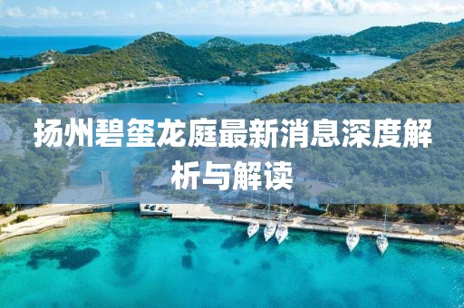 揚(yáng)州碧璽龍庭最新消息深度解析與解讀