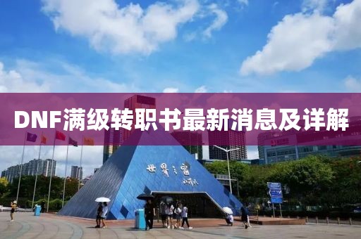 DNF滿級轉(zhuǎn)職書最新消息及詳解
