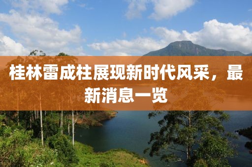 桂林雷成柱展現(xiàn)新時代風(fēng)采，最新消息一覽