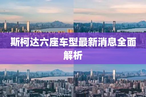 斯柯達(dá)六座車型最新消息全面解析