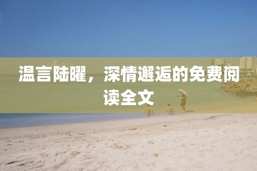溫言陸曜，深情邂逅的免費(fèi)閱讀全文