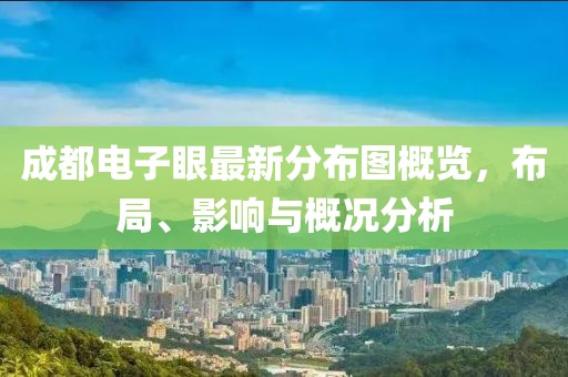 成都電子眼最新分布圖概覽，布局、影響與概況分析