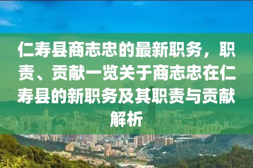 仁壽縣商志忠的最新職務(wù)，職責(zé)、貢獻(xiàn)一覽關(guān)于商志忠在仁壽縣的新職務(wù)及其職責(zé)與貢獻(xiàn)解析