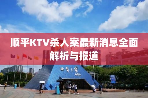 順平KTV殺人案最新消息全面解析與報(bào)道