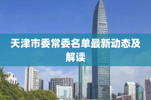 天津市委常委名單最新動態(tài)及解讀