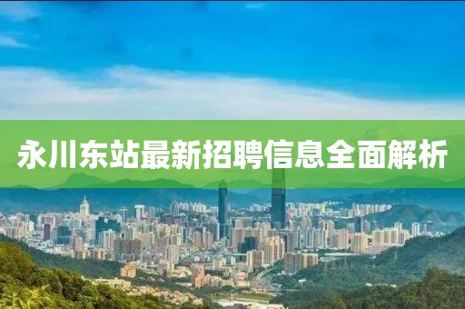 永川東站最新招聘信息全面解析
