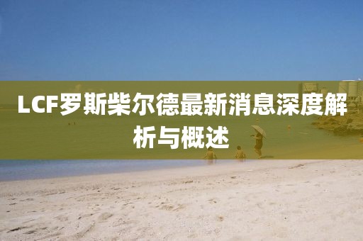 LCF羅斯柴爾德最新消息深度解析與概述