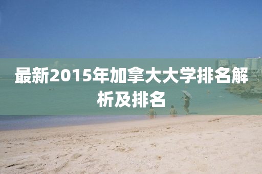 最新2015年加拿大大學(xué)排名解析及排名