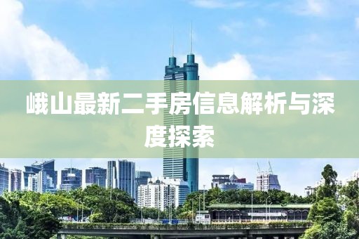 峨山最新二手房信息解析與深度探索