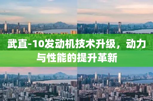 武直-10發(fā)動(dòng)機(jī)技術(shù)升級(jí)，動(dòng)力與性能的提升革新