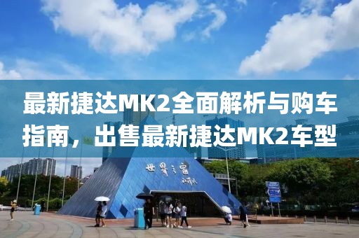 最新捷達MK2全面解析與購車指南，出售最新捷達MK2車型