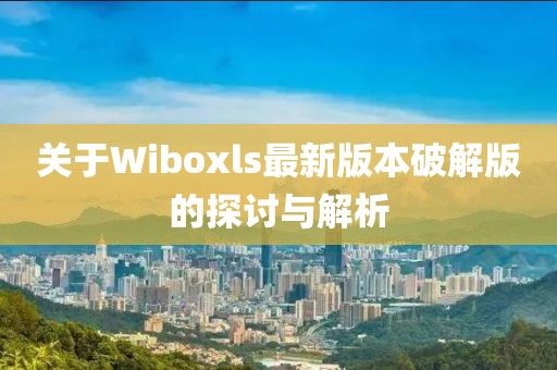 關(guān)于Wiboxls最新版本破解版的探討與解析