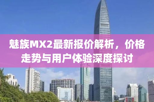 魅族MX2最新報價解析，價格走勢與用戶體驗深度探討