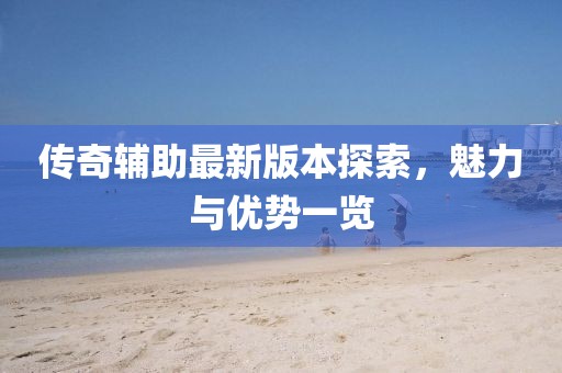 傳奇輔助最新版本探索，魅力與優(yōu)勢(shì)一覽