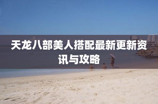 天龍八部美人搭配最新更新資訊與攻略