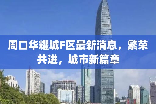 周口華耀城F區(qū)最新消息，繁榮共進，城市新篇章