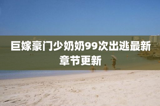 巨嫁豪門少奶奶99次出逃最新章節(jié)更新