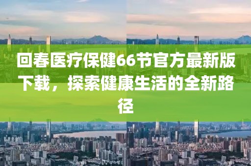 回春醫(yī)療保健66節(jié)官方最新版下載，探索健康生活的全新路徑