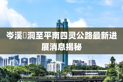 岑溪糥洞至平南四靈公路最新進(jìn)展消息揭秘