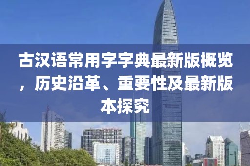 古漢語常用字字典最新版概覽，歷史沿革、重要性及最新版本探究
