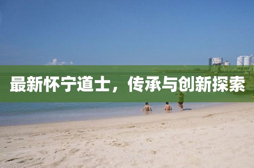 最新懷寧道士，傳承與創(chuàng)新探索