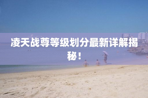 凌天戰(zhàn)尊等級(jí)劃分最新詳解揭秘！