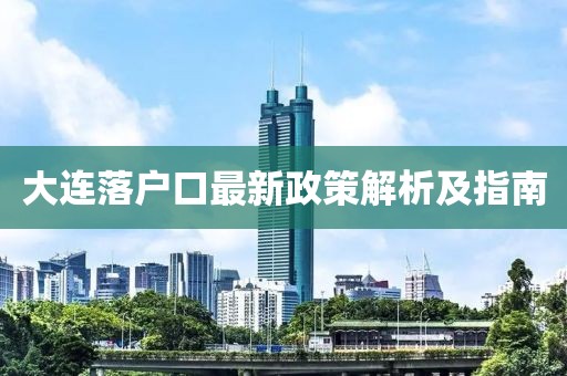 大連落戶口最新政策解析及指南