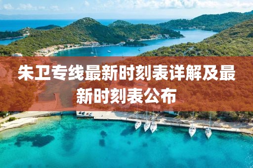 朱衛(wèi)專線最新時(shí)刻表詳解及最新時(shí)刻表公布