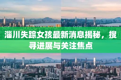 淄川失蹤女孩最新消息揭秘，搜尋進(jìn)展與關(guān)注焦點(diǎn)