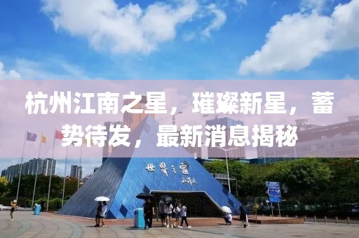 杭州江南之星，璀璨新星，蓄勢待發(fā)，最新消息揭秘