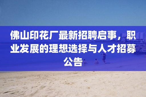 佛山印花廠最新招聘啟事，職業(yè)發(fā)展的理想選擇與人才招募公告