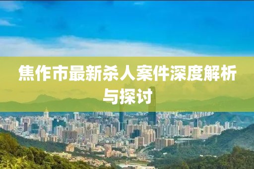 焦作市最新殺人案件深度解析與探討
