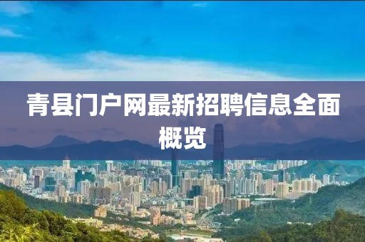 青縣門戶網(wǎng)最新招聘信息全面概覽