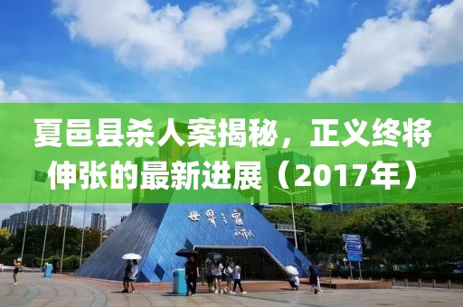 夏邑縣殺人案揭秘，正義終將伸張的最新進展（2017年）